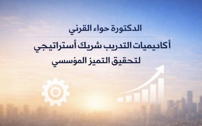 الدكتورة حواء القرني: أكاديميات التدريب شريكٌ استراتيجي لتحقيق التميز المؤسسي