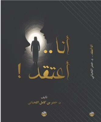 ” أنا أعتقد..!” رحلة فكرية جديدة يقدّمها الدكتور خضر اللحياني للقراء